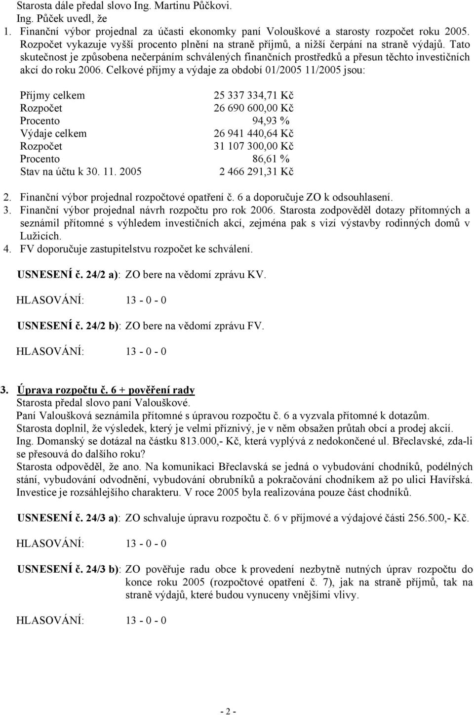 Tato skutečnost je způsobena nečerpáním schválených finančních prostředků a přesun těchto investičních akcí do roku 2006.