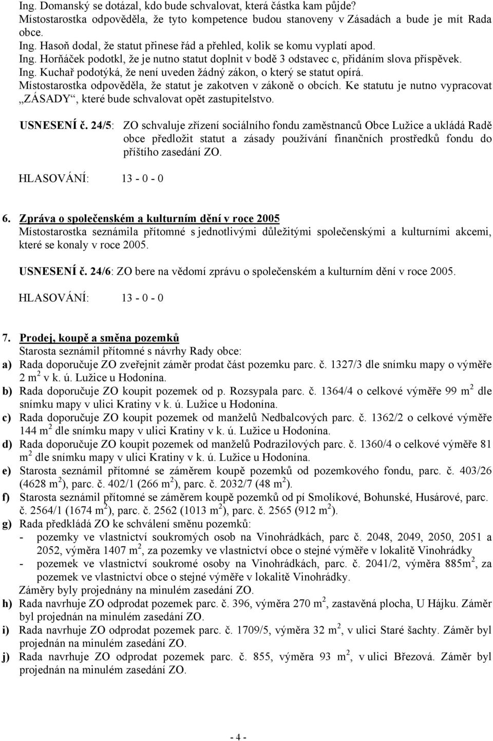 Místostarostka odpověděla, že statut je zakotven v zákoně o obcích. Ke statutu je nutno vypracovat ZÁSADY, které bude schvalovat opět zastupitelstvo. USNESENÍ č.