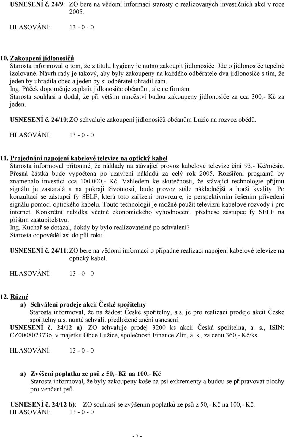 Návrh rady je takový, aby byly zakoupeny na každého odběratele dva jídlonosiče s tím, že jeden by uhradila obec a jeden by si odběratel uhradil sám. Ing.