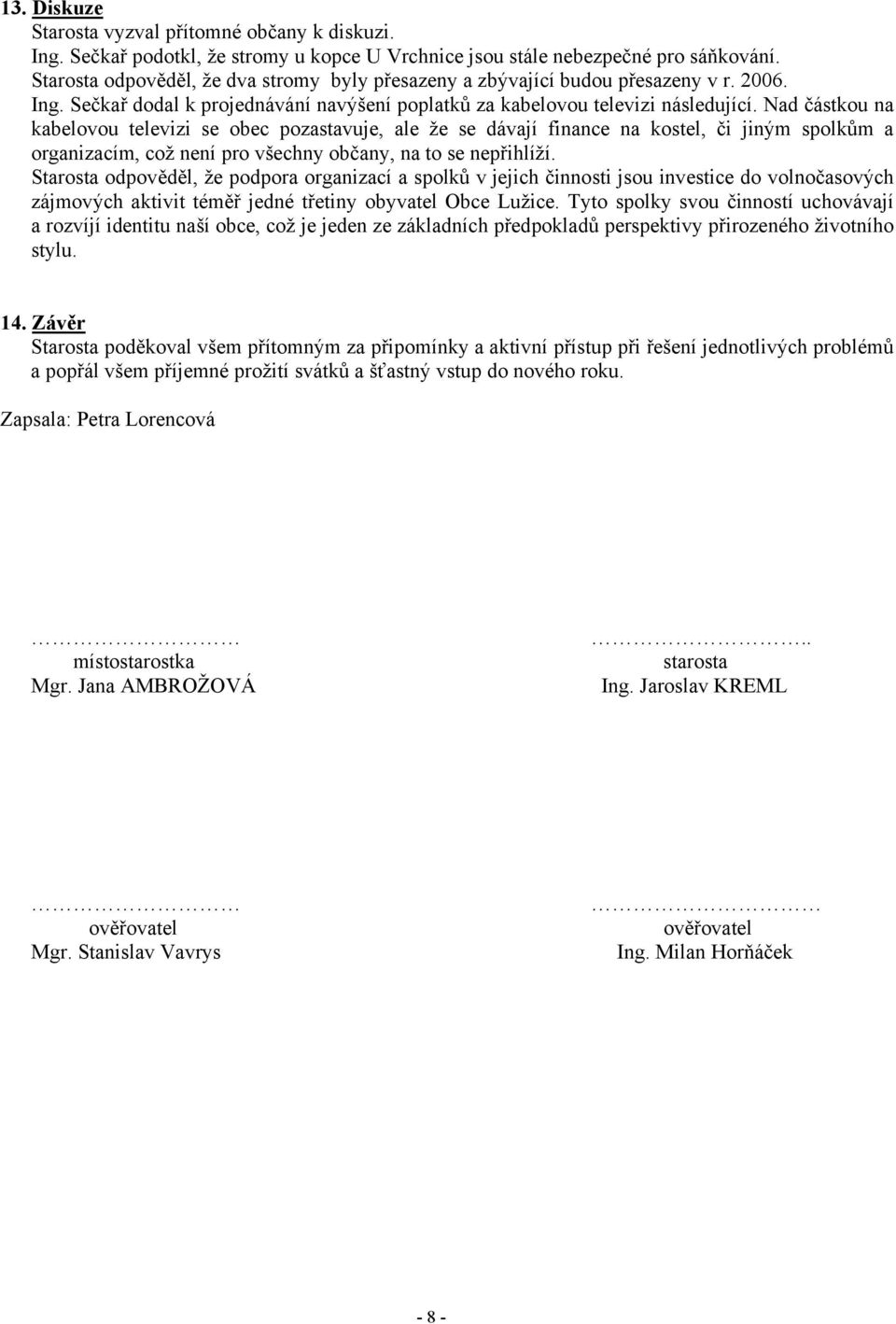 Nad částkou na kabelovou televizi se obec pozastavuje, ale že se dávají finance na kostel, či jiným spolkům a organizacím, což není pro všechny občany, na to se nepřihlíží.