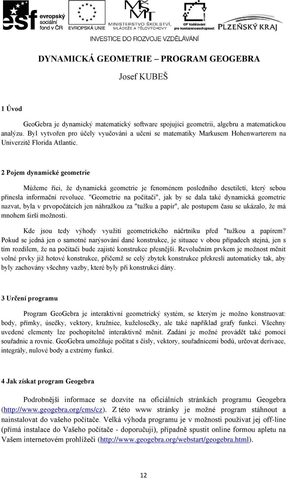 2 Pojem dynamické geometrie Můžeme říci, že dynamická geometrie je fenoménem posledního desetiletí, který sebou přinesla informační revoluce.