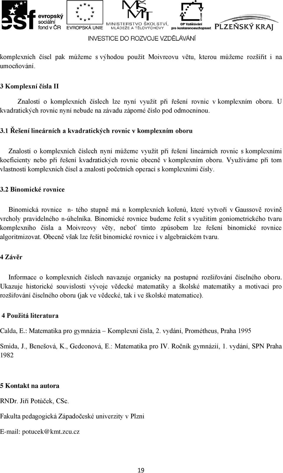 1 Řešení lineárních a kvadratických rovnic v komplexním oboru Znalostí o komplexních číslech nyní můžeme využít při řešení lineárních rovnic s komplexními koeficienty nebo při řešení kvadratických