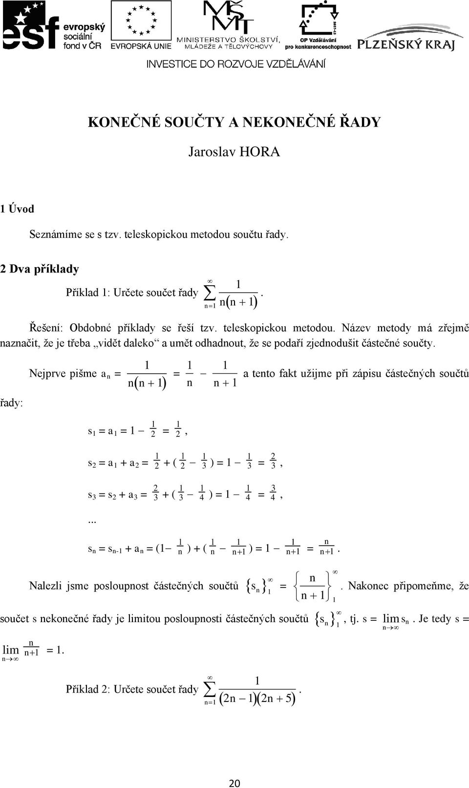 řady: Nejprve pišme a n = 1 n n 1 = 1 n 1 n 1 a tento fakt užijme při zápisu částečných součtů s 1 = a 1 = 1 1 2 = 1 2, s 2 = a 1 + a 2 = 1 2 + ( 1 2 1 3 ) = 1 1 3 = 2 3, s 3 = s 2 + a 3 = 2 3 + ( 1