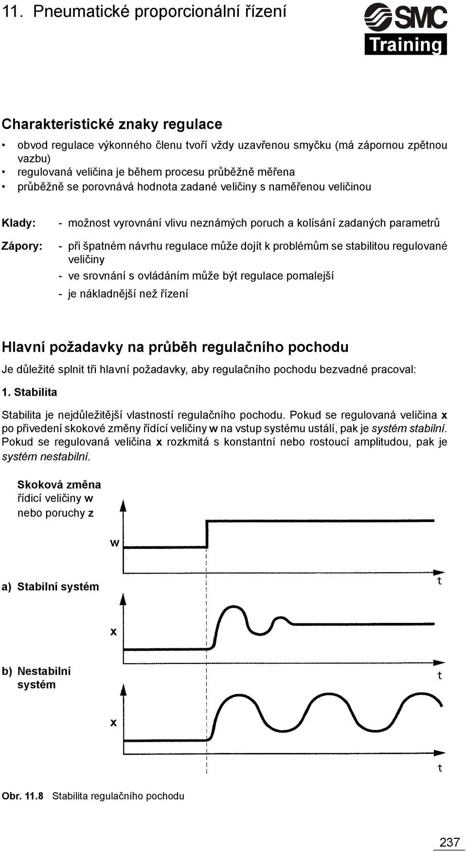 stabilitou regulované veličiny - ve srovnání s ovládáním může být regulace pomalejší - je nákladnější než řízení Hlavní požadavky na průběh regulačního pochodu Je důležité splnit tři hlavní