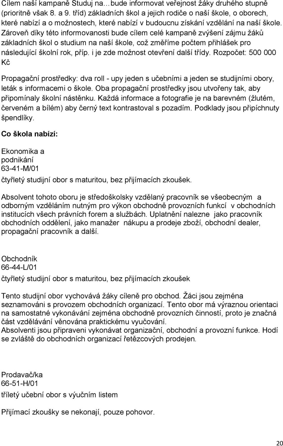 Zároveň díky této informovanosti bude cílem celé kampaně zvýšení zájmu žáků základních škol o studium na naší škole, což změříme počtem přihlášek pro následující školní rok, příp.