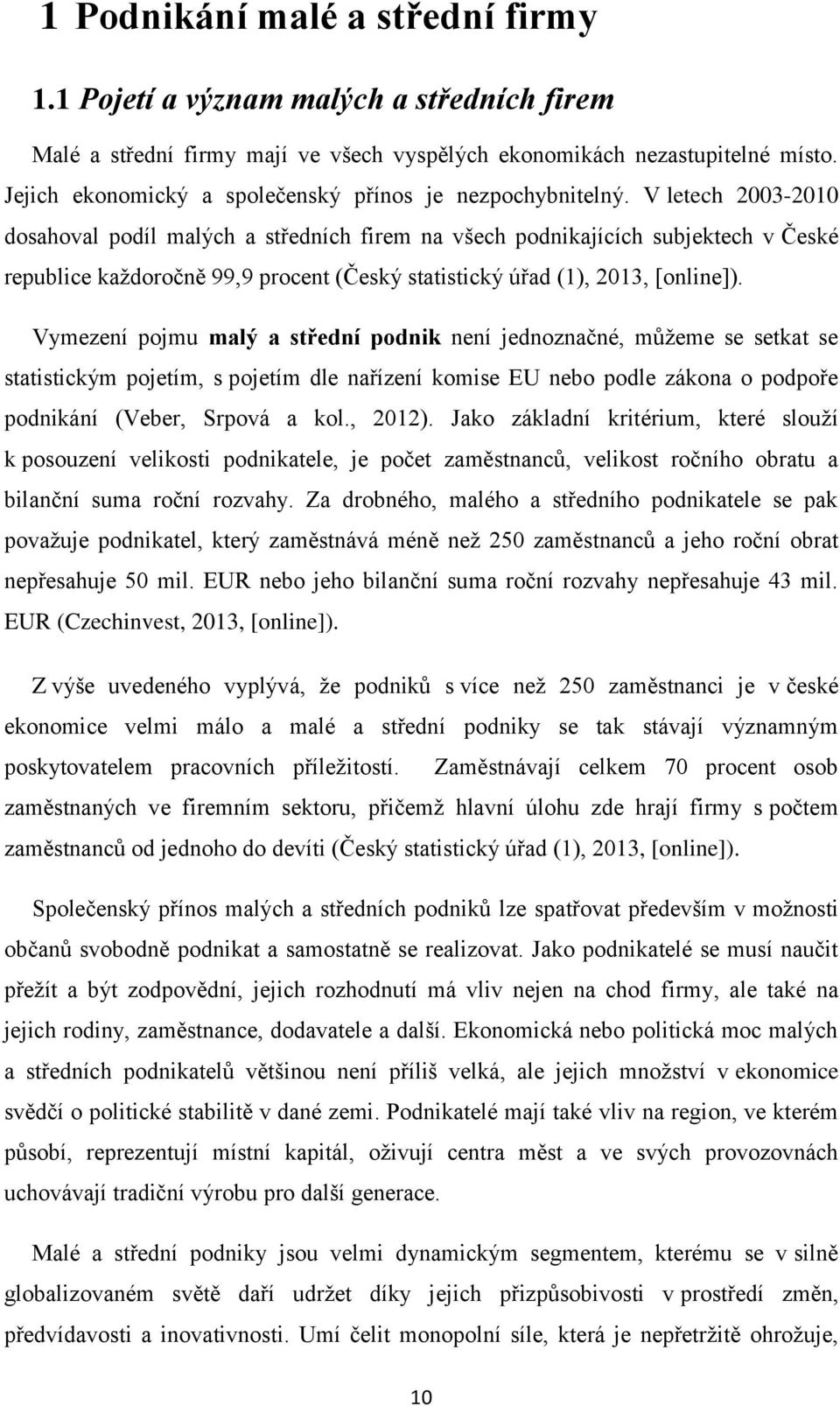 V letech 2003-2010 dosahoval podíl malých a středních firem na všech podnikajících subjektech v České republice každoročně 99,9 procent (Český statistický úřad (1), 2013, [online]).