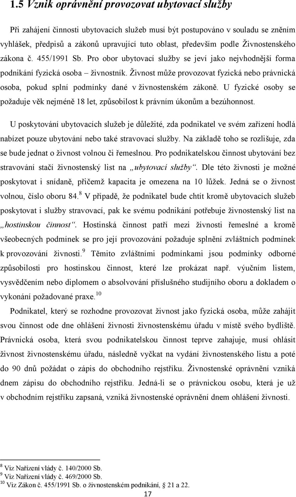 Živnost může provozovat fyzická nebo právnická osoba, pokud splní podmínky dané v živnostenském zákoně. U fyzické osoby se požaduje věk nejméně 18 let, způsobilost k právním úkonům a bezúhonnost.