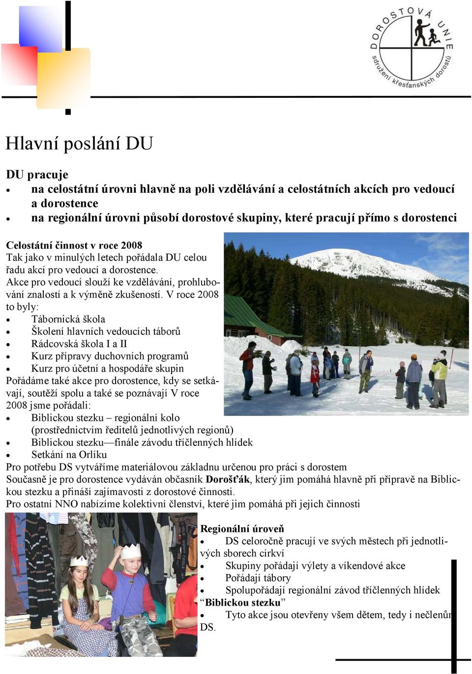 V roce 2008 to byly: Tábornická škola Školení hlavních vedoucích táborů Rádcovská škola I a II Kurz přípravy duchovních programů Kurz pro účetní a hospodáře skupin Pořádáme také akce pro dorostence,