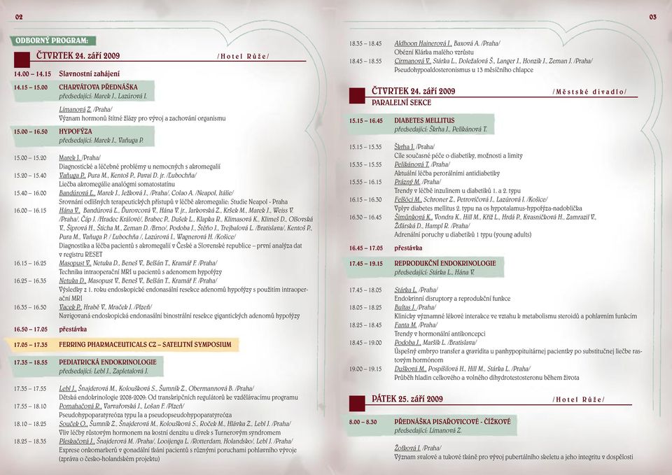 /Praha/ Diagnostické a léčebné problémy u nemocných s akromegalií 15.20 15.40 Vaňuga P., Pura M., Kentoš P., Pavai D. jr. /Ľubochňa/ Liečba akromegálie analógmi somatostatínu 15.40 16.00 Bandúrová Ľ.
