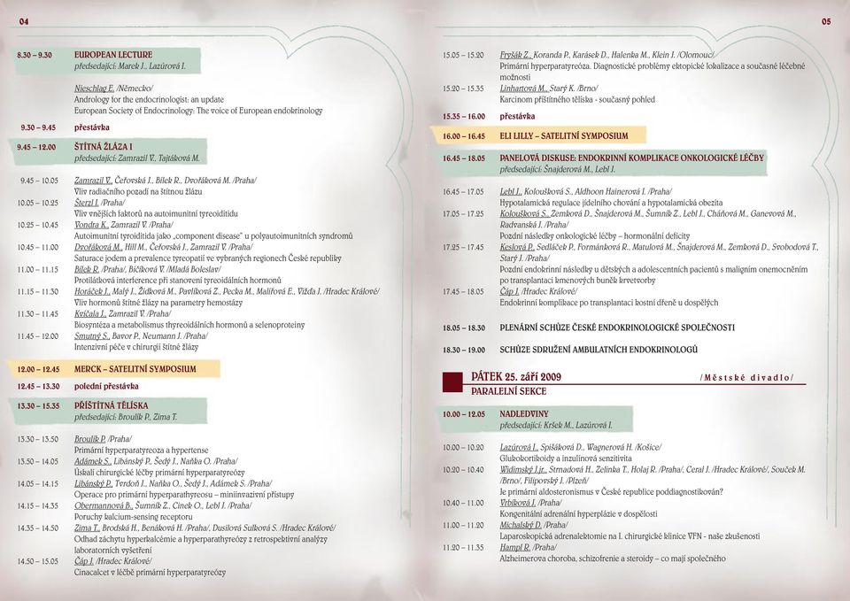 05 Zamrazil V., Čeřovská J., Bílek R., Dvořáková M. /Praha/ Vliv radiačního pozadí na štítnou žlázu 10.05 10.25 Šterzl I. /Praha/ Vliv vnějších faktorů na autoimunitní tyreoiditidu 10.25 10.