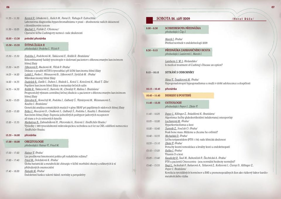 30 polední přestávka 13.30 15.35 ŠTÍTNÁ ŽLÁZA II předsedající: Podoba J., Vlček P. 13.30 13.50 Podoba J., Podobová M., Takácsová E., Králik R.