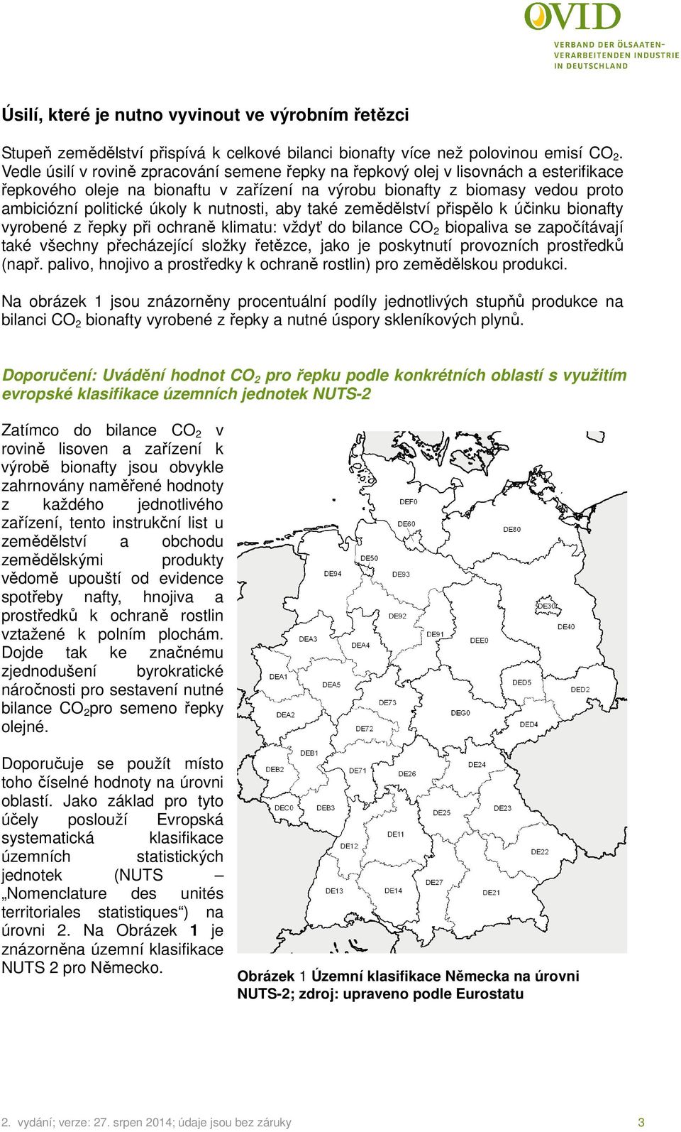 nutnosti, aby také zemědělství přispělo k účinku bionafty vyrobené z řepky při ochraně klimatu: vždyť do bilance CO 2 biopaliva se započítávají také všechny přecházející složky řetězce, jako je