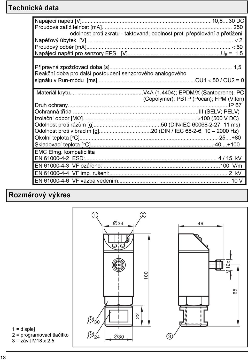 ..ou1 < 50 / OU = 0 Materiál krytu......v4a (1.4404); EPDM/X (Santoprene); PC (Copolymer); PBTP (Pocan); FPM (Viton) Druh ochrany......ip 67 Ochranná třída...iii (SELV; PELV) Izolační odpor [MΩ].