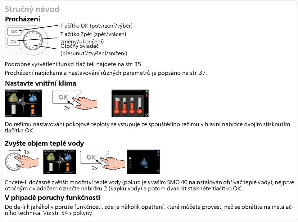 Nastavte vnitřní klima VNITŘNÍ KLIMA TEPLÁ VODA 2x SYSTÉM INFORMACE Do režimu nastavování pokojové teploty se vstupuje ze spouštěcího režimu v hlavní nabídce dvojím stisknutím tlačítka OK.