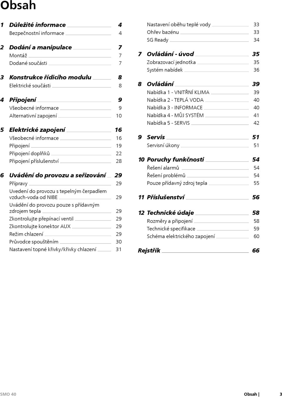 Nabídka 1 - VNITŘNÍ KLIMA Nabídka 2 - TEPLÁ VODA Nabídka 3 - INFORMACE Nabídka 4 - MŮJ SYSTÉM Nabídka 5 - SERVIS 9 Servis Servisní úkony 33 33 34 35 35 36 39 39 40 40 41 42 51 51 Připojení doplňků