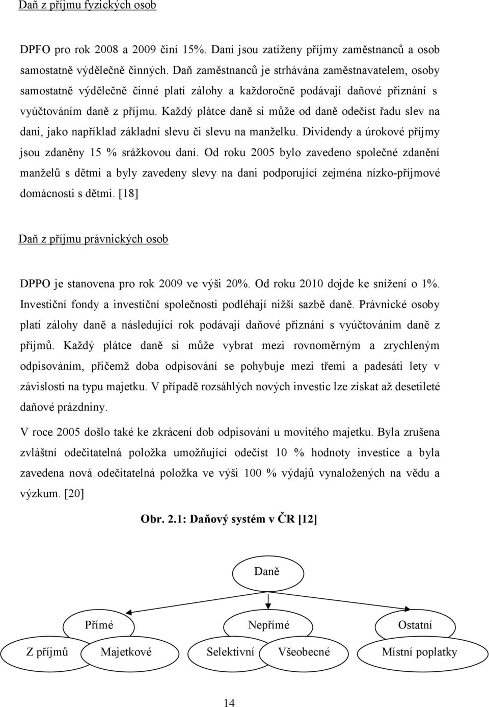 Každý plátce daně si může od daně odečíst řadu slev na dani, jako například základní slevu či slevu na manželku. Dividendy a úrokové příjmy jsou zdaněny 15 % srážkovou daní.