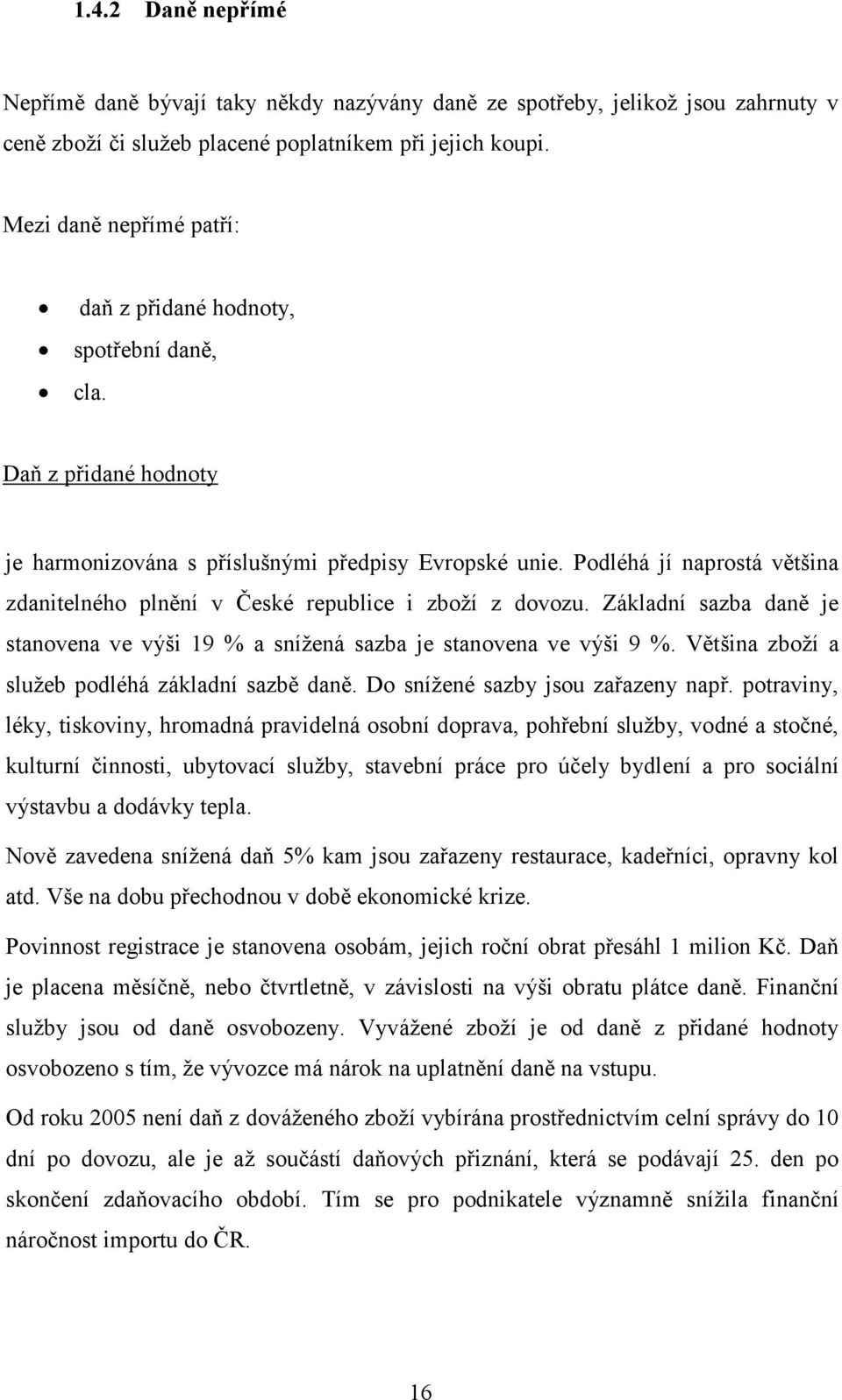 Podléhá jí naprostá většina zdanitelného plnění v České republice i zboží z dovozu. Základní sazba daně je stanovena ve výši 19 % a snížená sazba je stanovena ve výši 9 %.