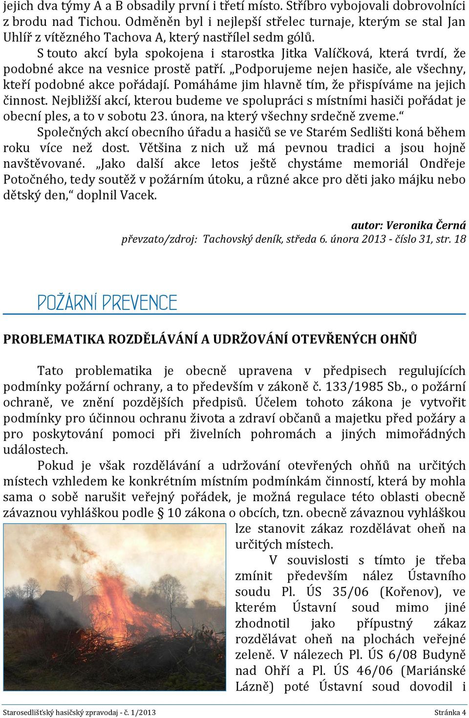 S touto akcí byla spokojena i starostka Jitka Valíčková, která tvrdí, že podobné akce na vesnice prostě patří. Podporujeme nejen hasiče, ale všechny, kteří podobné akce pořádají.