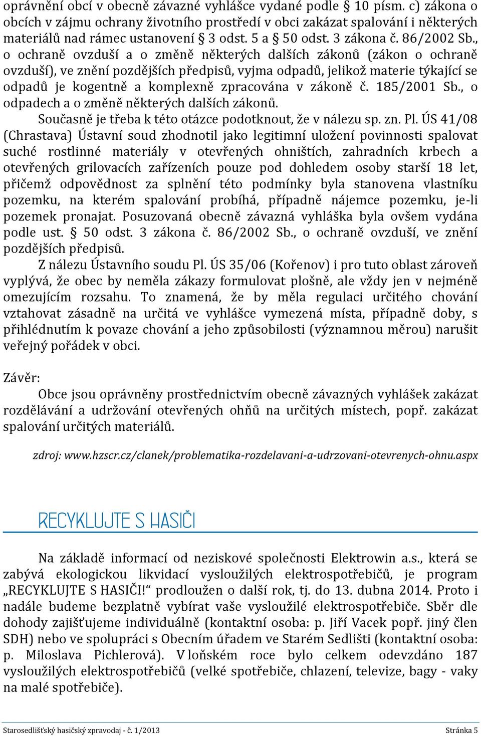 , o ochraně ovzduší a o změně některých dalších zákonů (zákon o ochraně ovzduší), ve znění pozdějších předpisů, vyjma odpadů, jelikož materie týkající se odpadů je kogentně a komplexně zpracována v