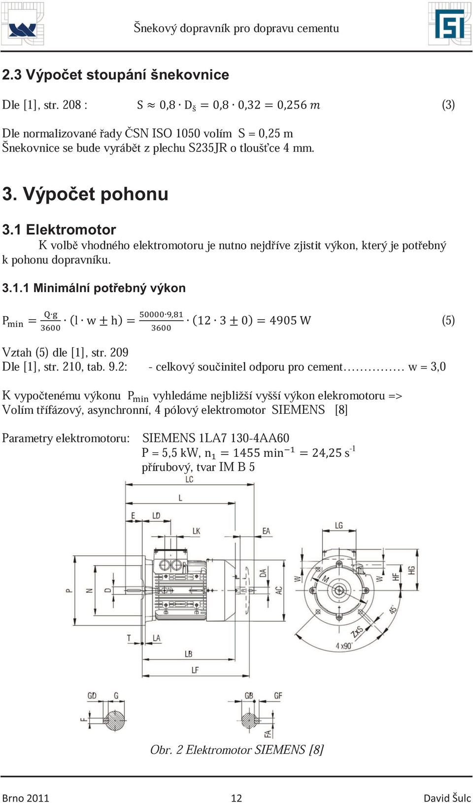 1 Elektromotor K volb vhodného elektromotoru je nutno nejdíve zjistit výkon, který je potebný k pohonu dopravníku. 3.1.1 Minimální potebný výkon (5) Vztah (5) dle [1], str.