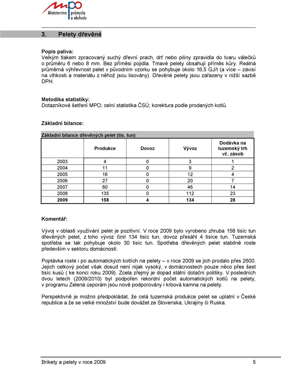 Metodika statistiky: Dotazníkové šetření MPO; celní statistika ČSÚ; korektura podle prodaných kotlů. Základní bilance: Základní bilance dřevěných pelet (tis.