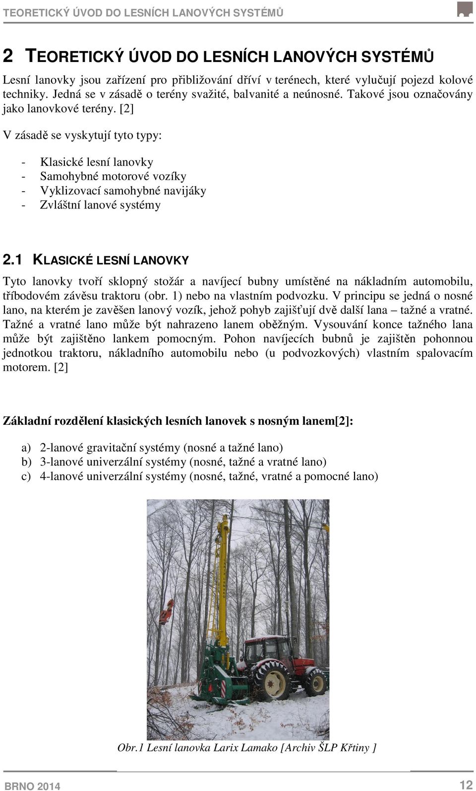 [2] V zásadě se vyskytují tyto typy: - Klasické lesní lanovky - Samohybné motorové vozíky - Vyklizovací samohybné navijáky - Zvláštní lanové systémy 2.