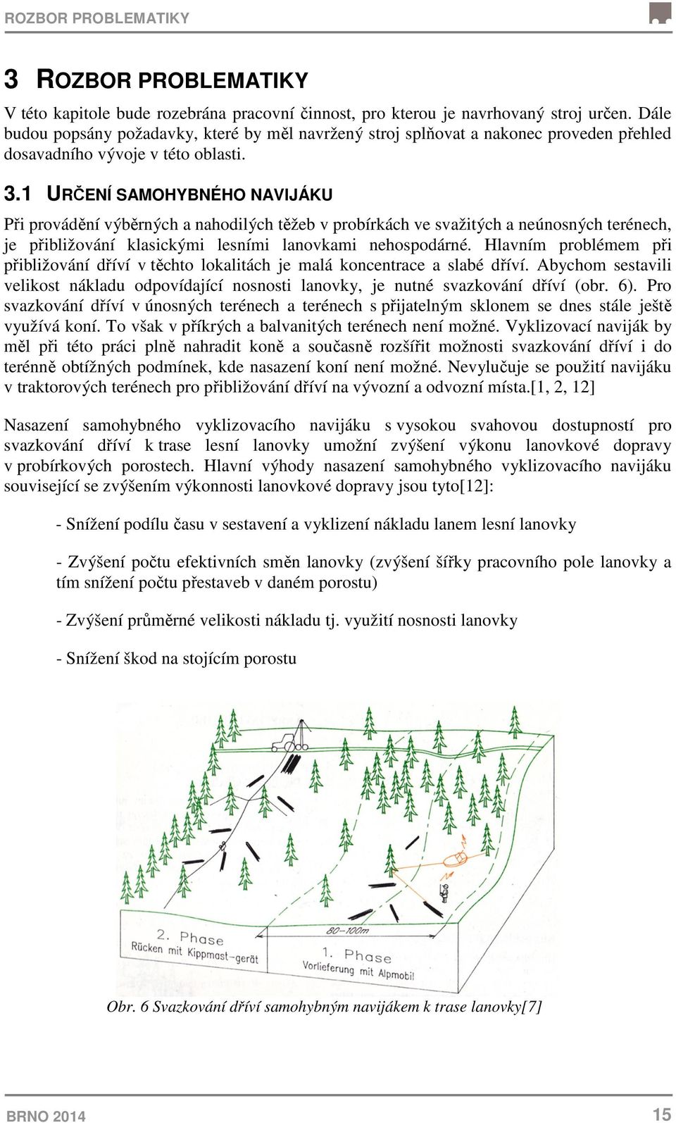 1 URČENÍ SAMOHYBNÉHO NAVIJÁKU Při provádění výběrných a nahodilých těžeb v probírkách ve svažitých a neúnosných terénech, je přibližování klasickými lesními lanovkami nehospodárné.