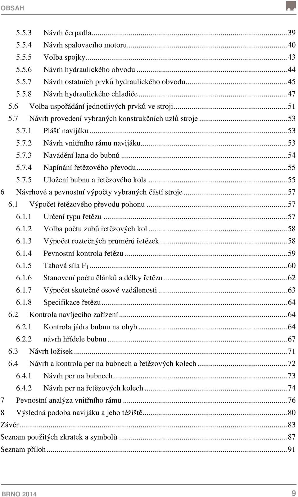 .. 54 5.7.4 Napínání řetězového převodu... 55 5.7.5 Uložení bubnu a řetězového kola... 55 6 Návrhové a pevnostní výpočty vybraných částí stroje... 57 6.1 Výpočet řetězového převodu pohonu... 57 6.1.1 Určení typu řetězu.