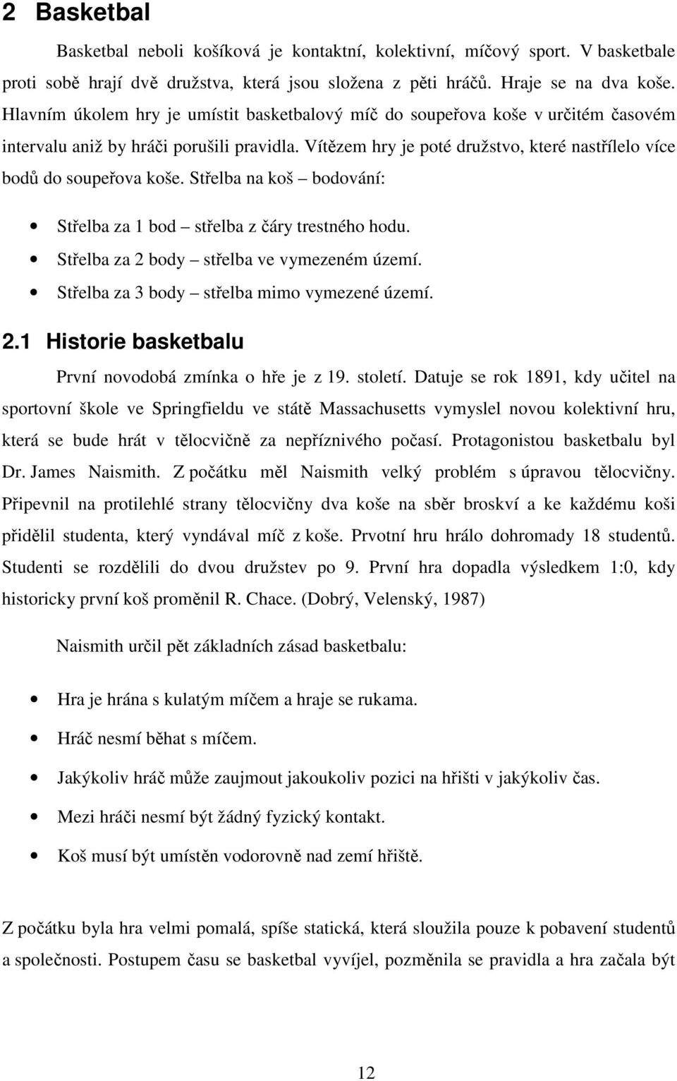 Vítězem hry je poté družstvo, které nastřílelo více bodů do soupeřova koše. Střelba na koš bodování: Střelba za 1 bod střelba z čáry trestného hodu. Střelba za 2 body střelba ve vymezeném území.