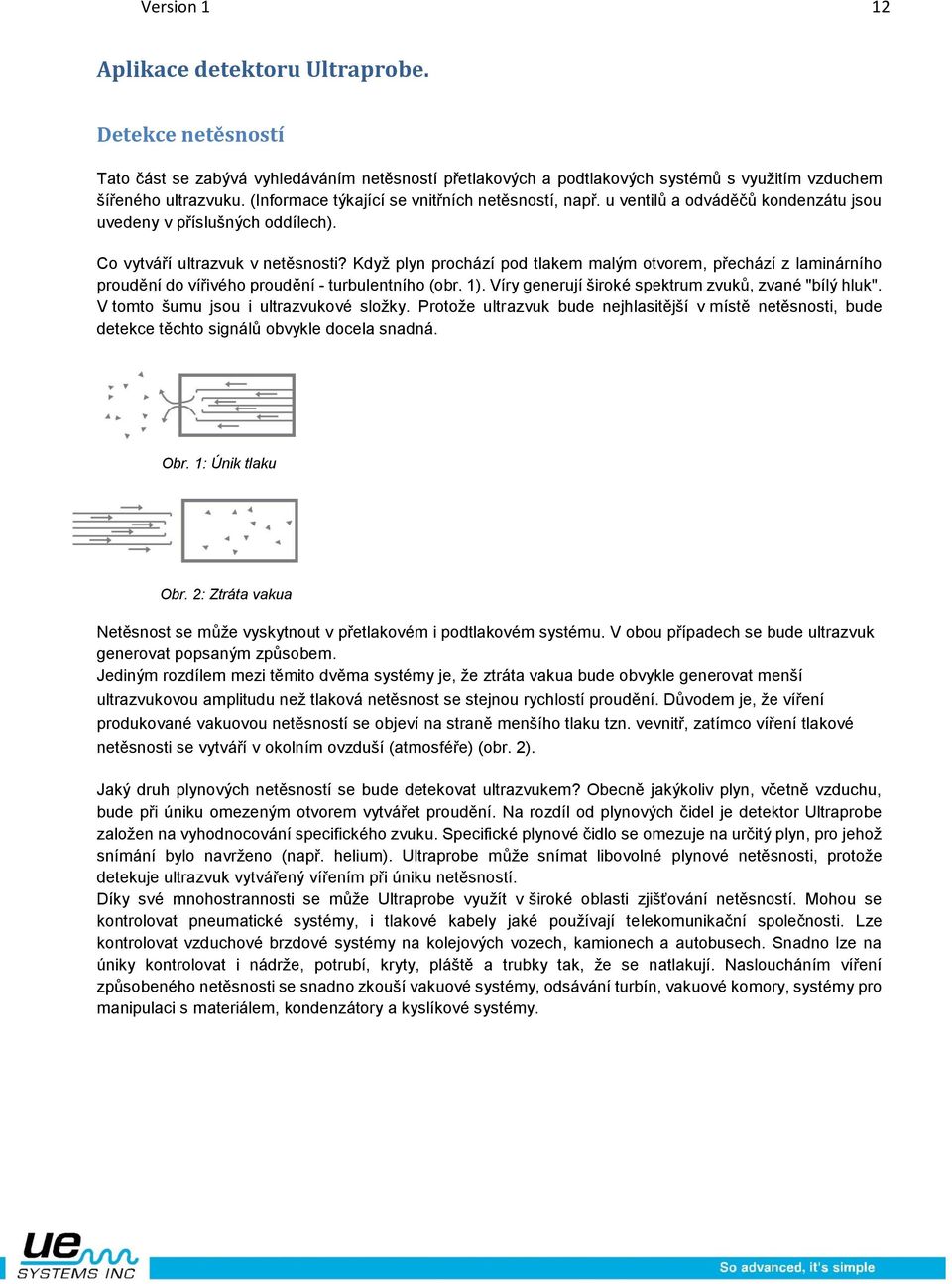 Když plyn prochází pod tlakem malým otvorem, přechází z laminárního proudění do vířivého proudění - turbulentního (obr. 1). Víry generují široké spektrum zvuků, zvané "bílý hluk".