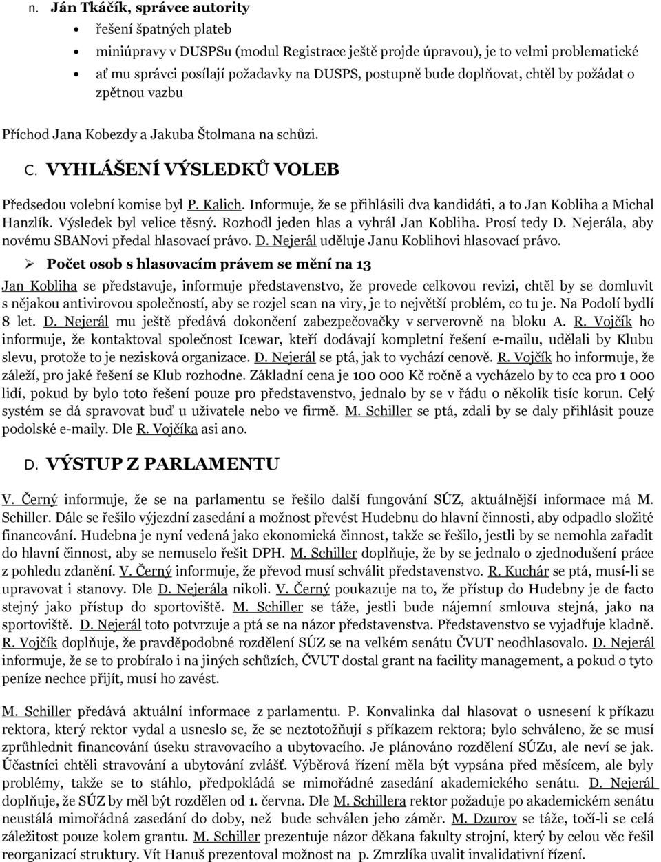 Infrmuje, že se přihlásili dva kandidáti, a t Jan Kbliha a Michal Hanzlík. Výsledek byl velice těsný. Rzhdl jeden hlas a vyhrál Jan Kbliha. Prsí tedy D.