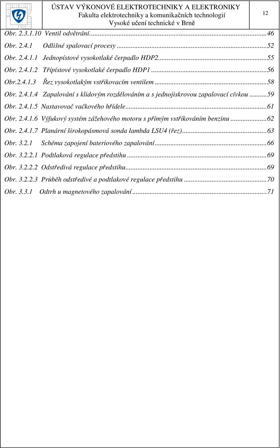 ..62 Obr. 2.4.1.7 Planární širokopásmová sonda lambda LSU4 (řez)...63 Obr. 3.2.1 Schéma zapojení bateriového zapalování...66 Obr. 3.2.2.1 Podtlaková regulace předstihu...69 Obr. 3.2.2.2 Odstředivá regulace předstihu.