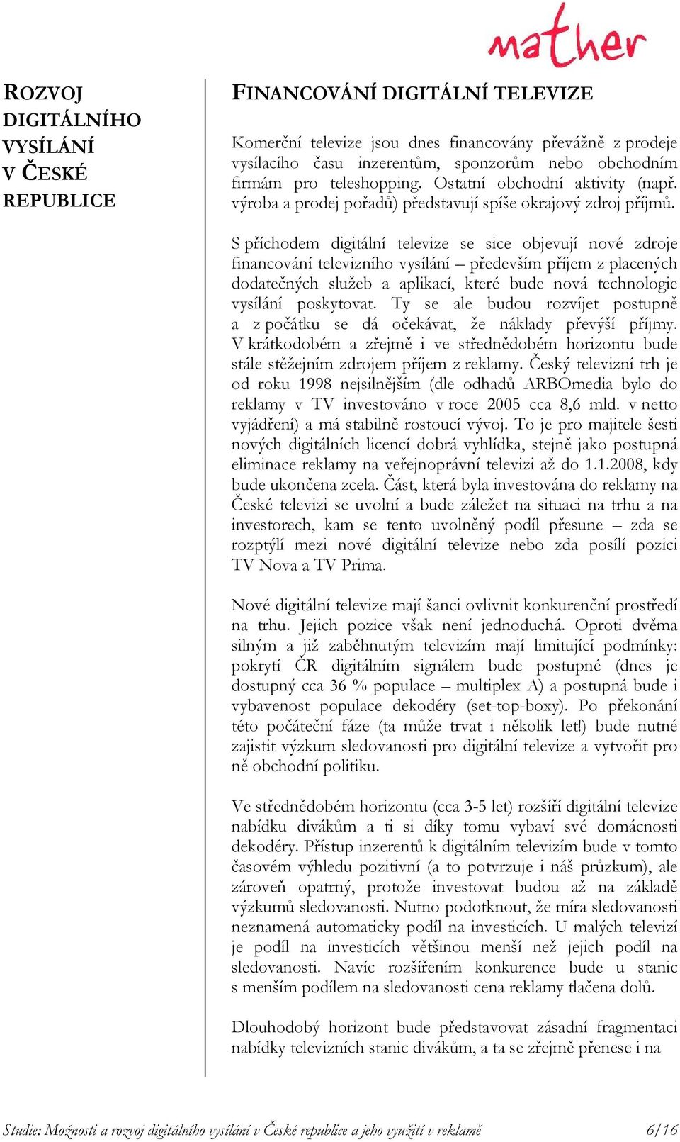 S příchodem digitální televize se sice objevují nové zdroje financování televizního vysílání především příjem z placených dodatečných služeb a aplikací, které bude nová technologie vysílání