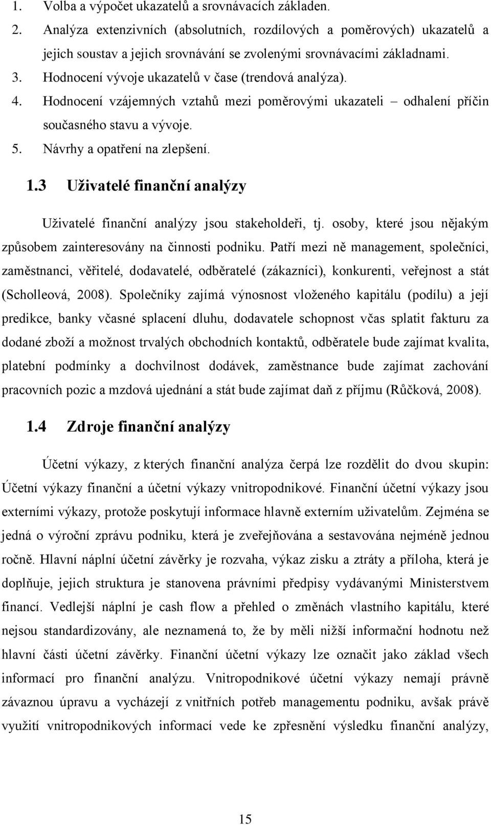 Hodnocení vývoje ukazatelů v čase (trendová analýza). 4. Hodnocení vzájemných vztahů mezi poměrovými ukazateli odhalení příčin současného stavu a vývoje. 5. Návrhy a opatření na zlepšení. 1.