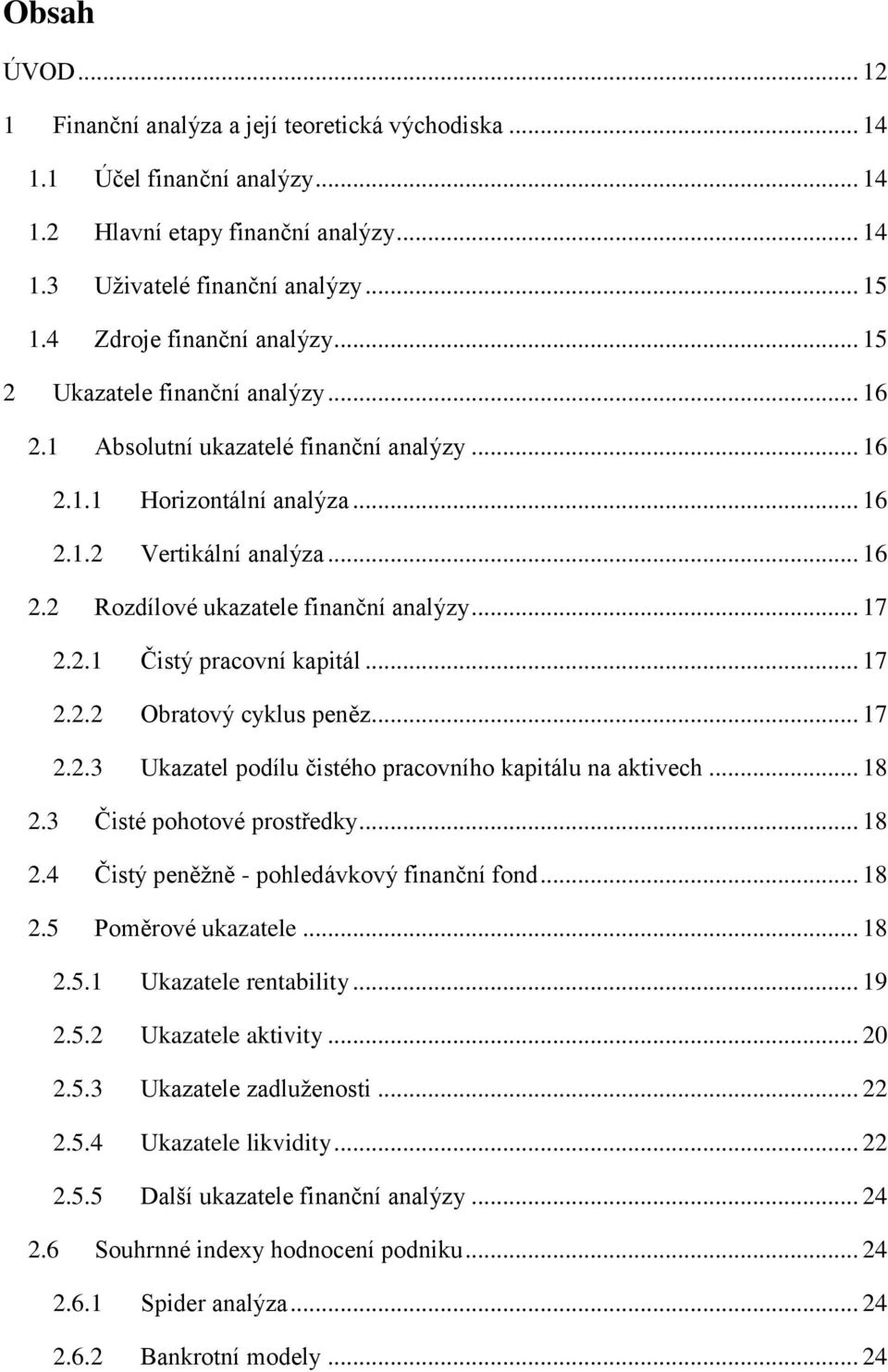 .. 17 2.2.1 Čistý pracovní kapitál... 17 2.2.2 Obratový cyklus peněz... 17 2.2.3 Ukazatel podílu čistého pracovního kapitálu na aktivech... 18 2.3 Čisté pohotové prostředky... 18 2.4 Čistý peněžně - pohledávkový finanční fond.