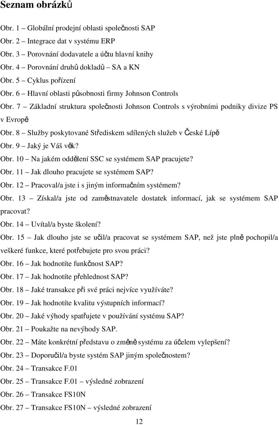 8 Služby poskytované Střediskem sdílených služeb v České Lípě Obr. 9 Jaký je Váš věk? Obr. 10 Na jakém oddělení SSC se systémem SAP pracujete? Obr. 11 Jak dlouho pracujete se systémem SAP? Obr. 12 Pracoval/a jste i s jiným informačním systémem?