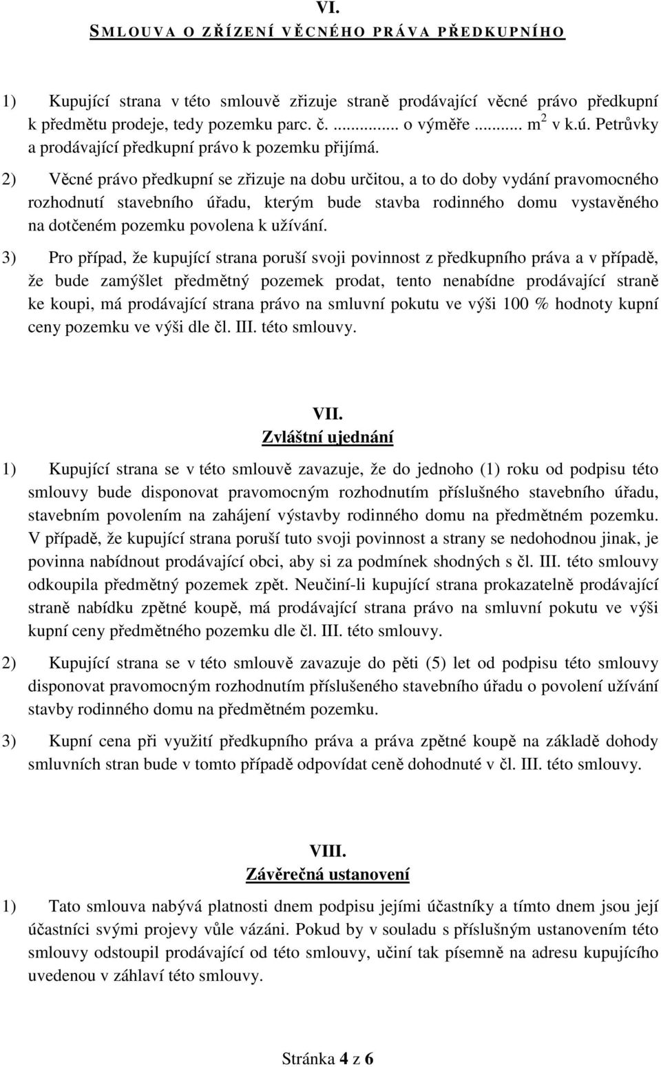 2) Věcné právo předkupní se zřizuje na dobu určitou, a to do doby vydání pravomocného rozhodnutí stavebního úřadu, kterým bude stavba rodinného domu vystavěného na dotčeném pozemku povolena k užívání.