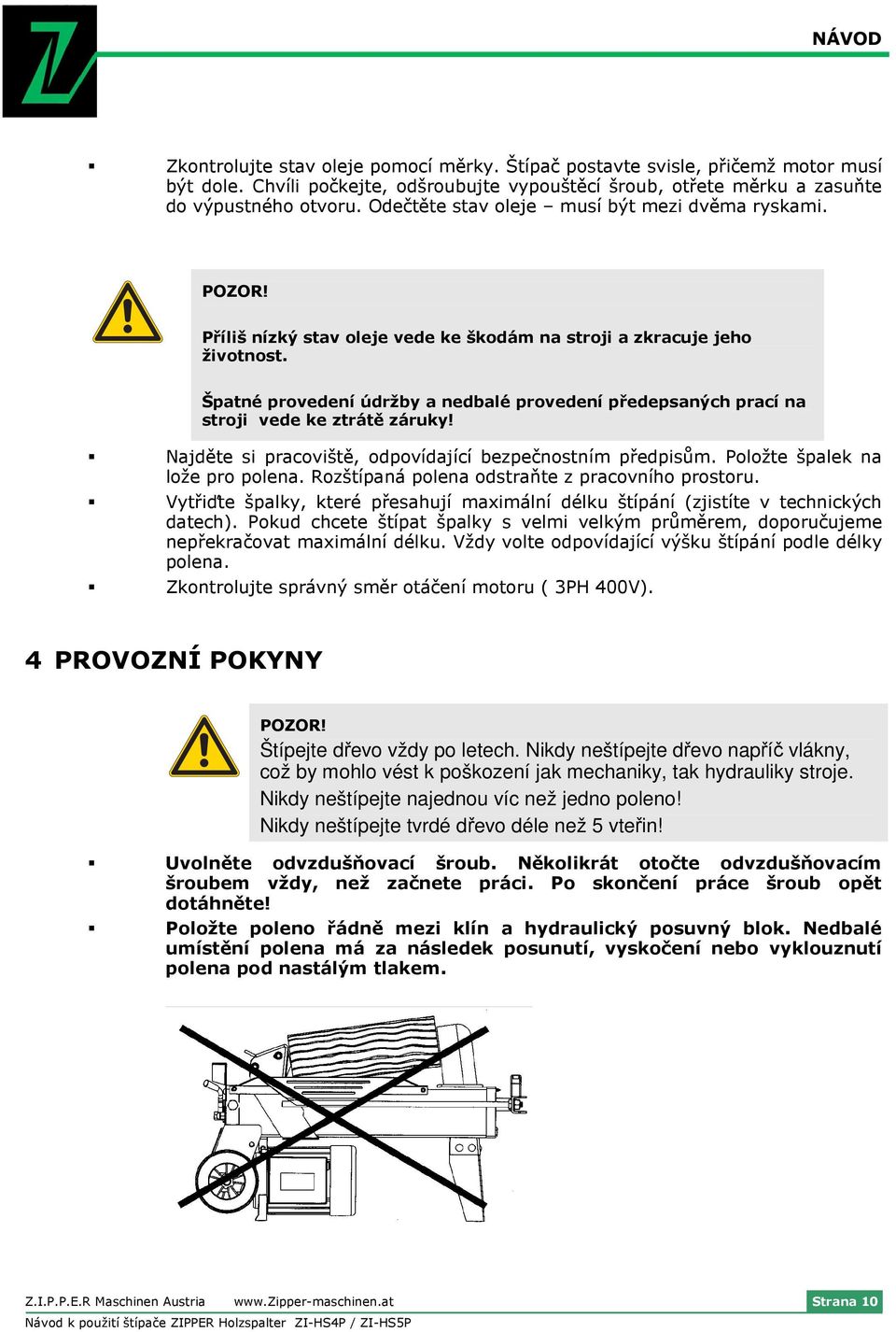 Špatné provedení údržby a nedbalé provedení předepsaných prací na stroji vede ke ztrátě záruky! Najděte si pracoviště, odpovídající bezpečnostním předpisům. Položte špalek na lože pro polena.