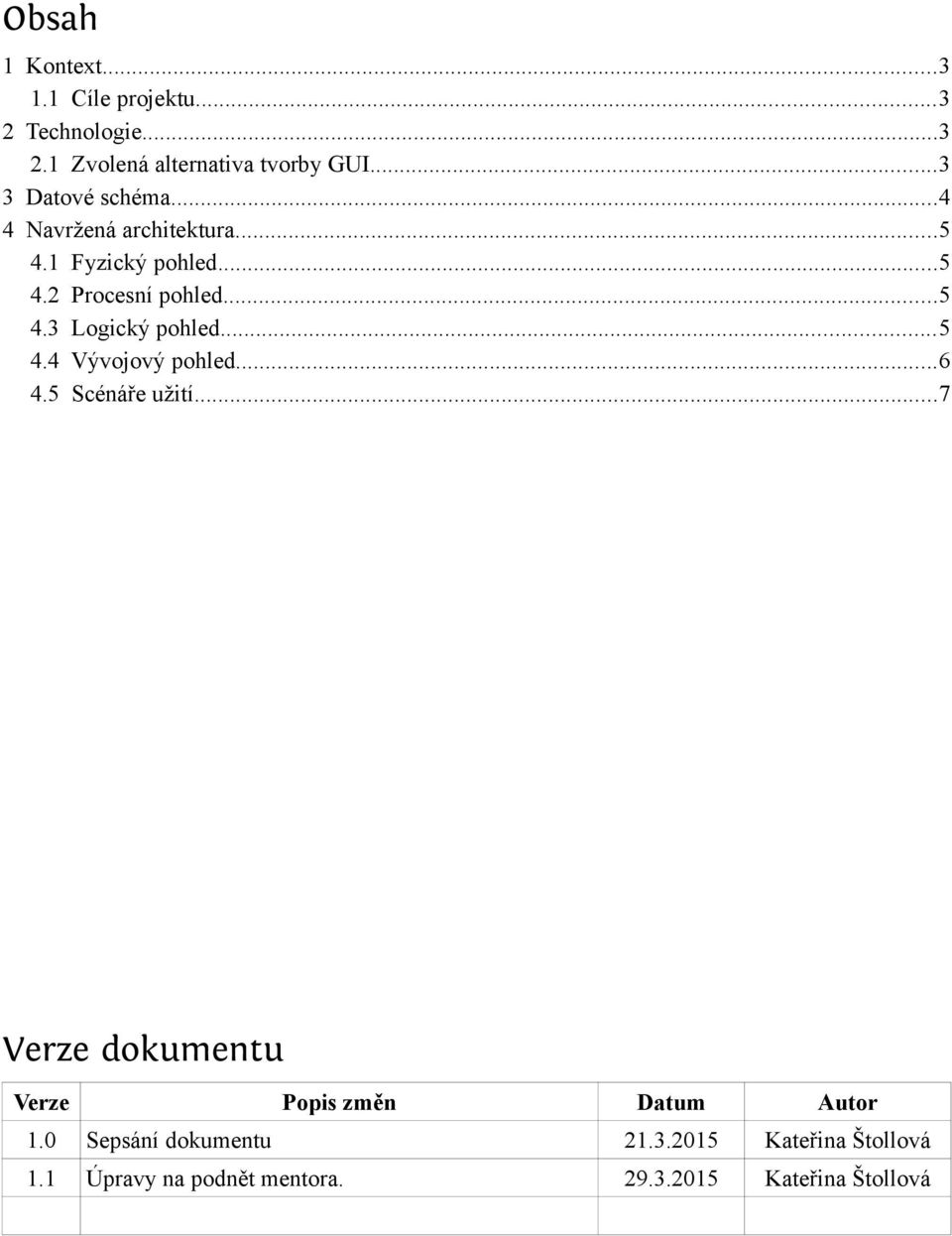 ..5 4.4 Vývojový pohled...6 4.5 Scénáře užití...7 Verze dokumentu Verze Popis změn Datum Autor 1.