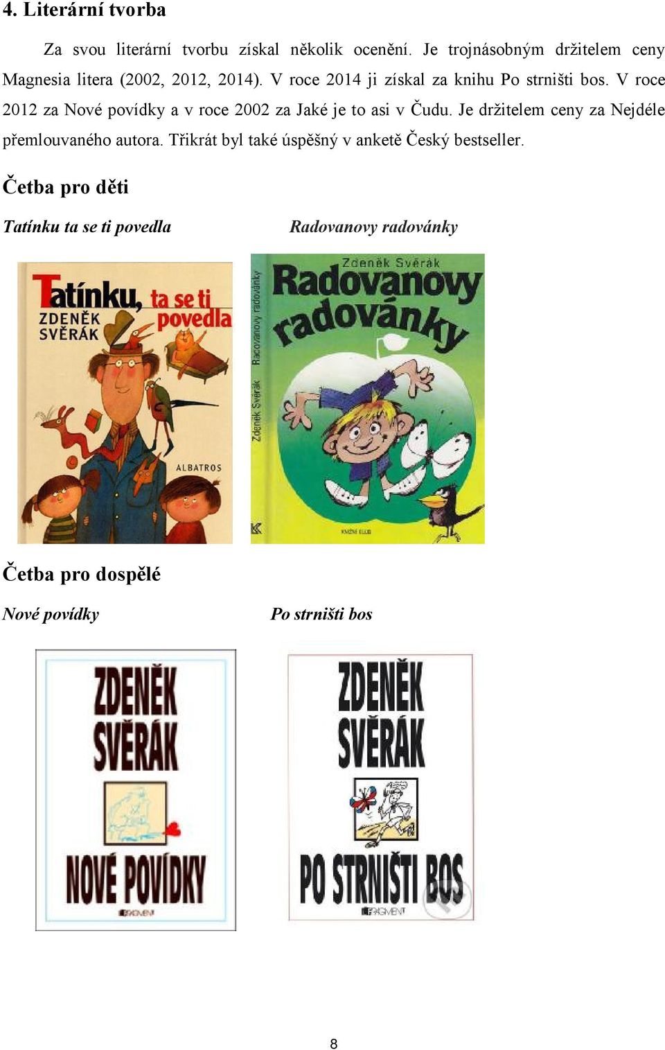 V roce 2012 za Nové povídky a v roce 2002 za Jaké je to asi v Čudu.