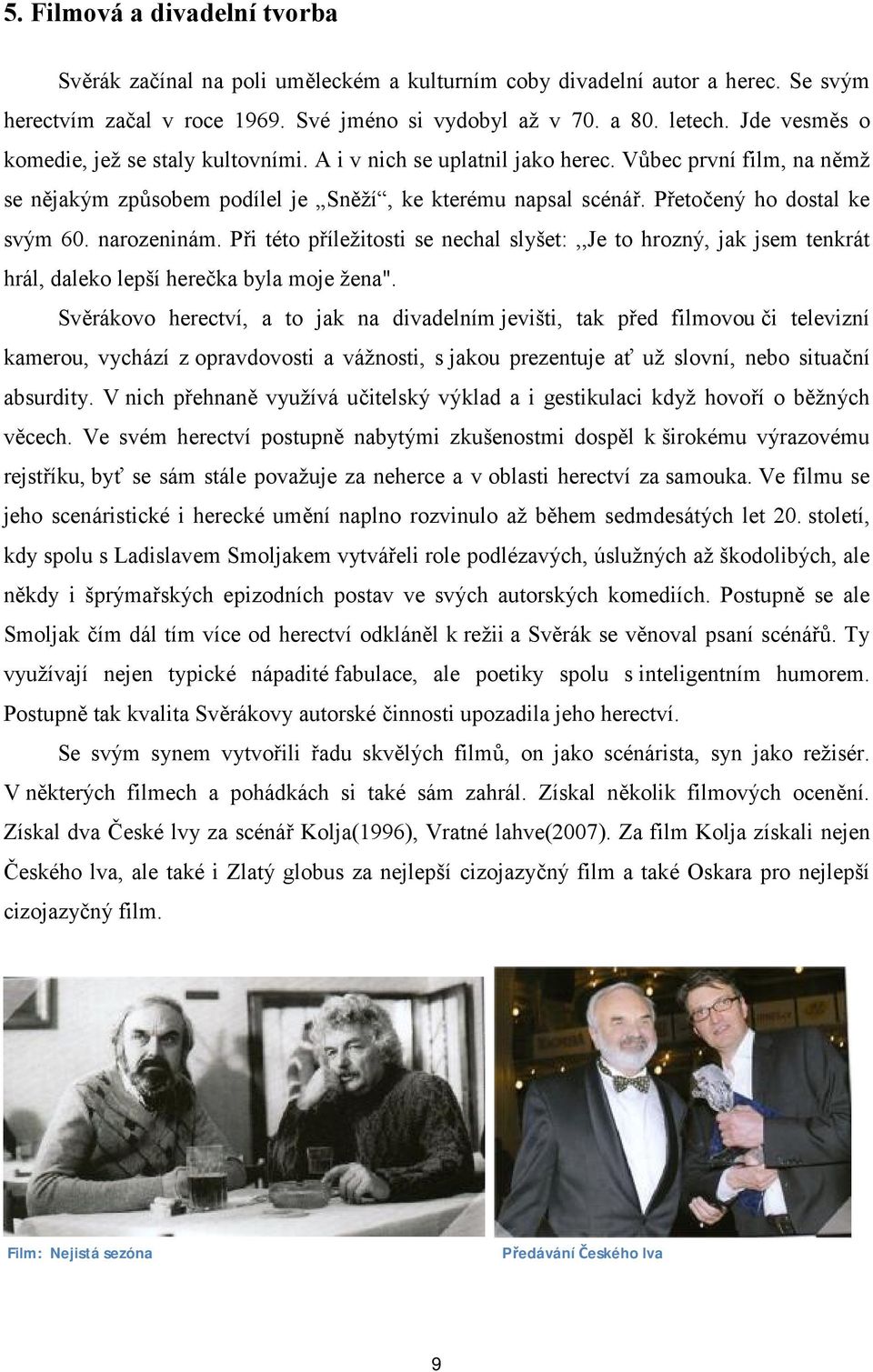 Přetočený ho dostal ke svým 60. narozeninám. Při této příležitosti se nechal slyšet:,,je to hrozný, jak jsem tenkrát hrál, daleko lepší herečka byla moje žena".