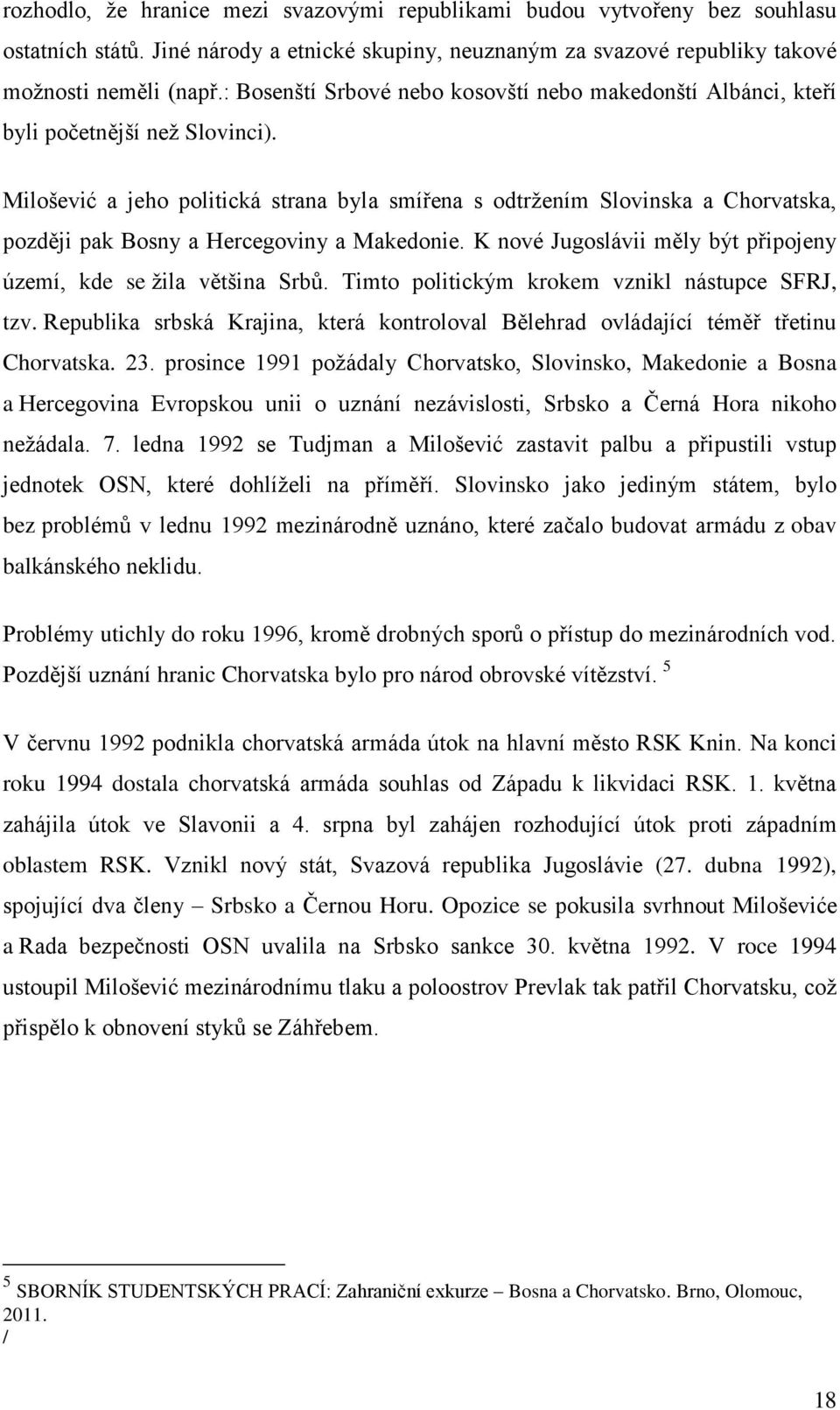 Milošević a jeho politická strana byla smířena s odtržením Slovinska a Chorvatska, později pak Bosny a Hercegoviny a Makedonie. K nové Jugoslávii měly být připojeny území, kde se žila většina Srbů.