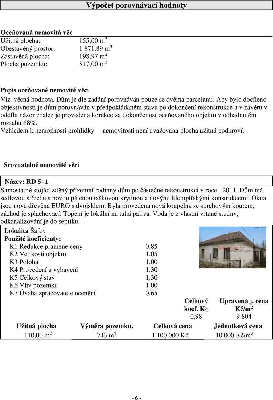 Aby bylo docíleno objektivnosti je dům porovnáván v předpokládaném stavu po dokončení rekonstrukce a v závěru v oddílu názor znalce je provedena korekce za dokončenost oceňovaného objektu v