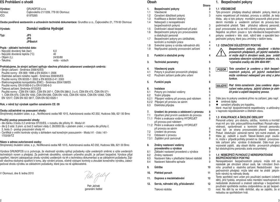 shodě Výrobce: GRUNDFOS s.r.o. Adresa: Čajkovského 21/1209, 779 00 Olomouc IČO: 61975265 Osoba pověřená sestavením a uchováním technické dokumentace: Grundfos s.r.o., Čajkovského 21, 779 00 Olomouc