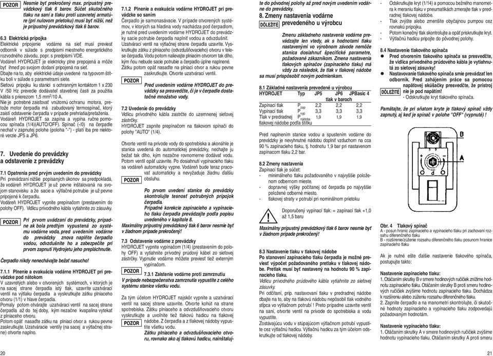 barov. 6.3 Elektrická prípojka Elektrické pripojenie vodárne na sieť musí previesť odborník v súlade s predpismi miestneho energetického rozvodného závodu, popr. s predpismi VDE.