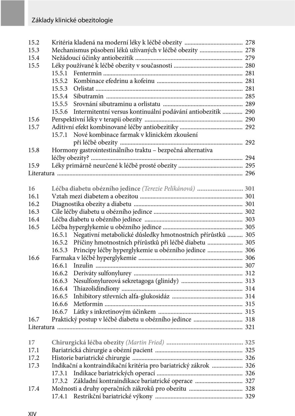 .. 289 15.5.6 Intermitentní versus kontinuální podávání antiobezitik... 290 15.6 Perspektivní léky v terapii obezity... 290 15.7 Aditivní efekt kombinované léčby antiobezitiky... 292 15.7.1 Nové kombinace farmak v klinickém zkoušení při léčbě obezity.