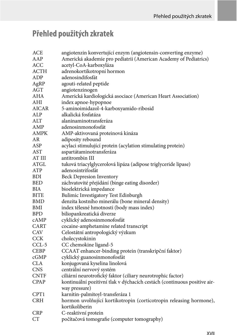 apnoe-hypopnoe AICAR 5-aminoimidazol-4-karboxyamido-ribosid ALP alkalická fosfatáza ALT alaninaminotransferáza AMP adenosinmonofosfát AMPK AMP-aktivovaná proteinová kináza AR adiposity rebound ASP