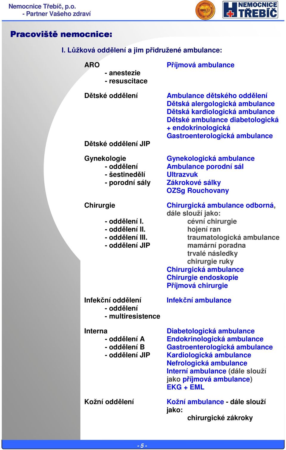 kardiologická ambulance Dětské ambulance diabetologická + endokrinologická Gastroenterologická ambulance Gynekologie Gynekologická ambulance - oddělení Ambulance porodní sál - šestinedělí Ultrazvuk -