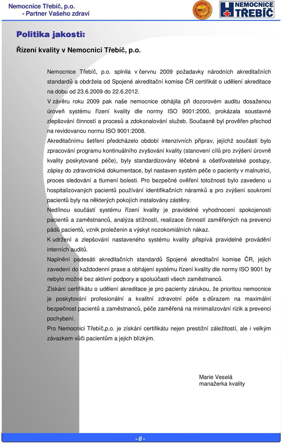V závěru roku 2009 pak naše nemocnice obhájila při dozorovém auditu dosaženou úroveň systému řízení kvality dle normy ISO 9001:2000, prokázala soustavné zlepšování činností a procesů a zdokonalování