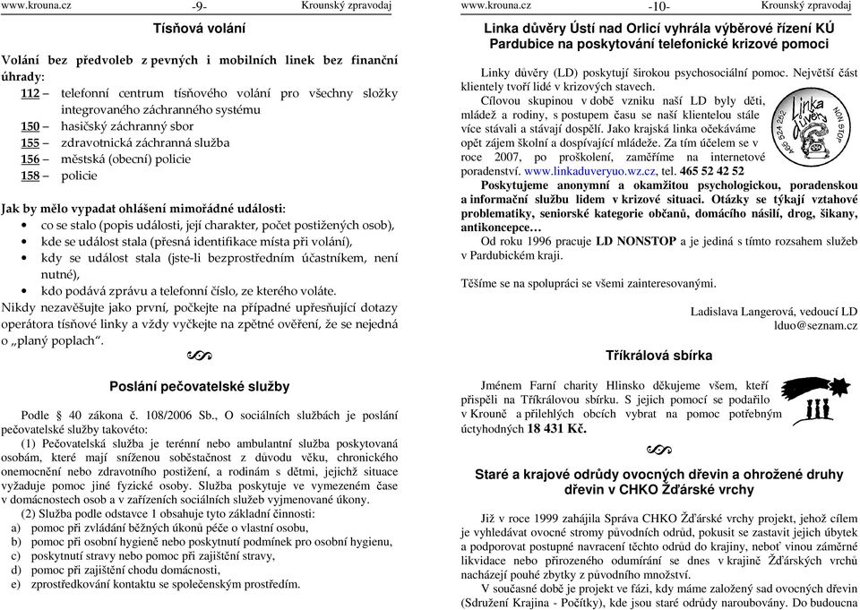 záchranný sbor 155 zdravotnická záchranná služba 156 městská (obecní) policie 158 policie Jak by mělo vypadat ohlášení mimořádné události: co se stalo (popis události, její charakter, počet